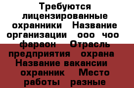 Требуются лицензированные охранники › Название организации ­ ооо “чоо “фараон“ › Отрасль предприятия ­ охрана › Название вакансии ­ охранник  › Место работы ­ разные районы города › Минимальный оклад ­ 25 000 › Максимальный оклад ­ 45 000 › Возраст до ­ 45 - Ленинградская обл., Санкт-Петербург г. Работа » Вакансии   . Ленинградская обл.